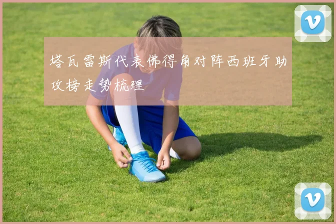塔瓦雷斯代表佛得角对阵西班牙助攻榜走势梳理