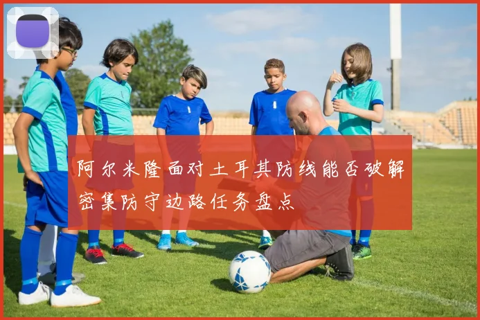阿尔米隆面对土耳其防线能否破解密集防守边路任务盘点